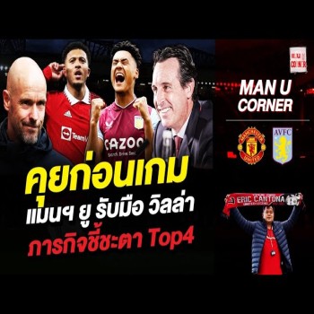 คุยก่อนเกมส์คืนนี้! แมนฯยู - วิลล่า ภารกิจชี้ชะตา Top4